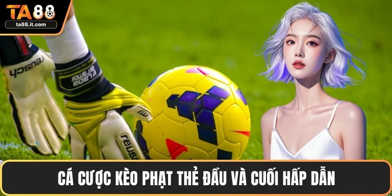 Cá cược kèo phạt thẻ đầu và cuối hấp dẫn