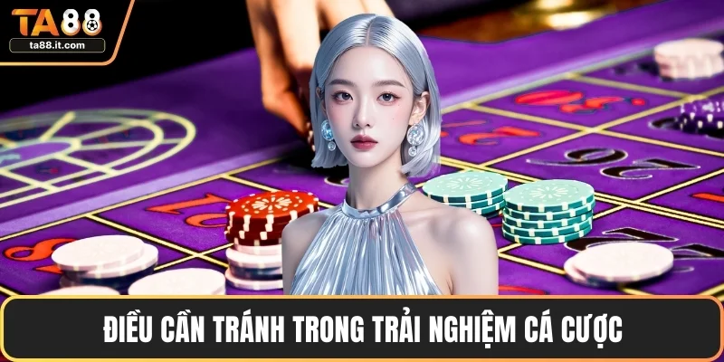Điều cần tránh trong trải nghiệm cá cược