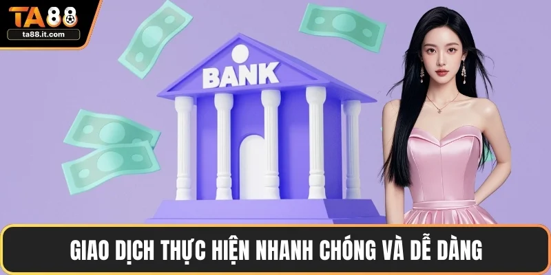 Giao dịch thực hiện nhanh chóng và dễ dàng