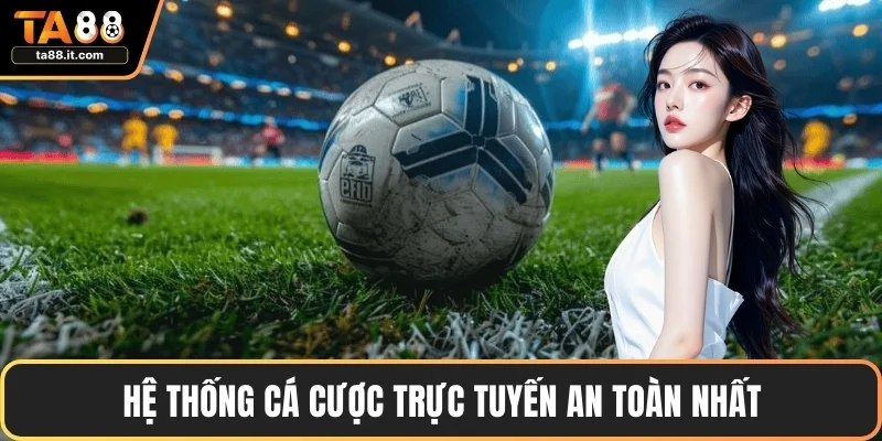 Hệ thống cá cược trực tuyến an toàn nhất