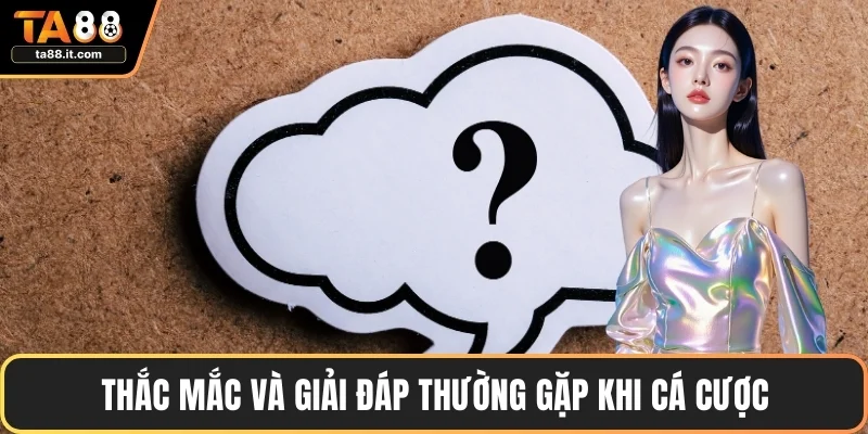 Thắc mắc và giải đáp thường gặp khi tham gia cá cược